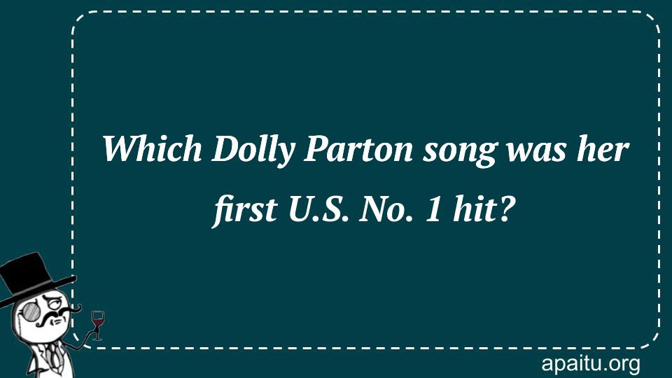 Which Dolly Parton song was her first U.S. No. 1 hit?