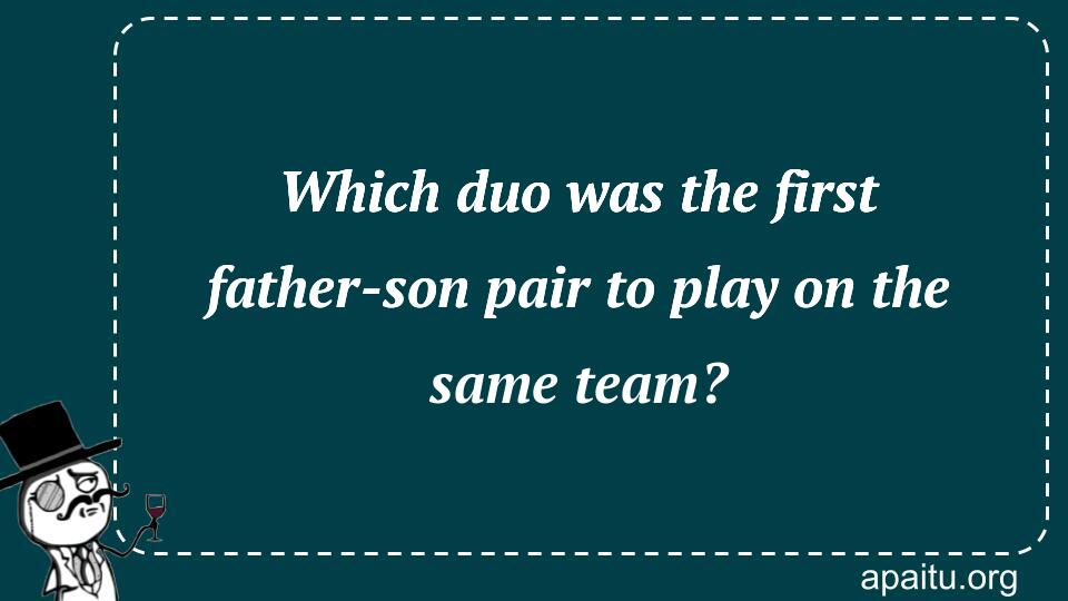 Which duo was the first father-son pair to play on the same team?