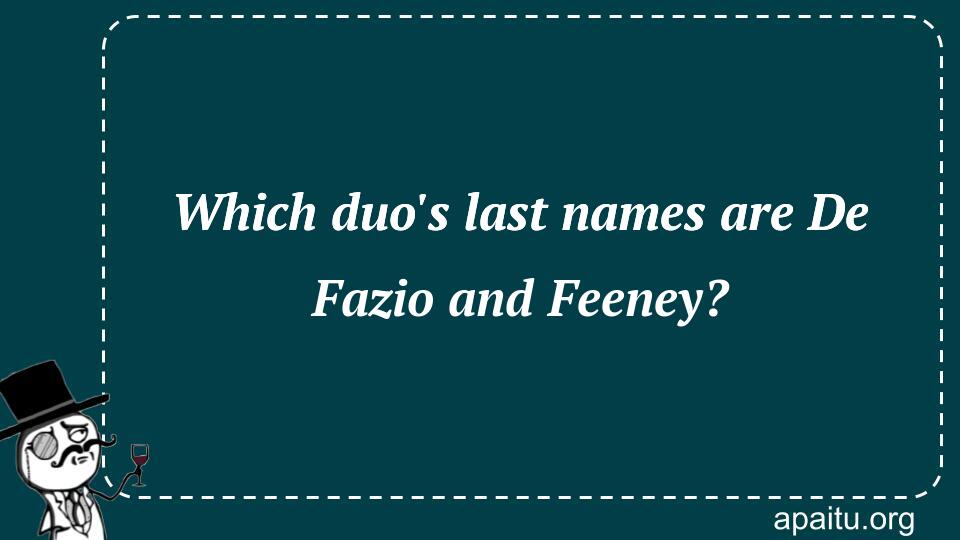 Which duo`s last names are De Fazio and Feeney?