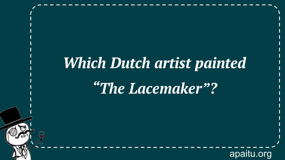 Which Dutch artist painted “The Lacemaker”?