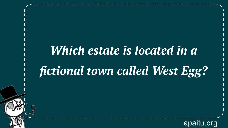 Which estate is located in a fictional town called West Egg?