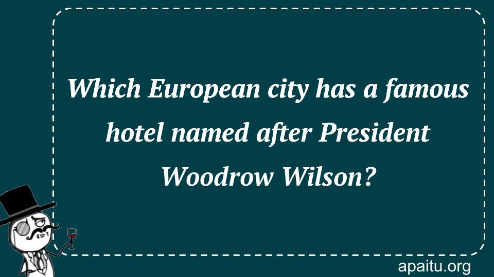 Which European city has a famous hotel named after President Woodrow Wilson?