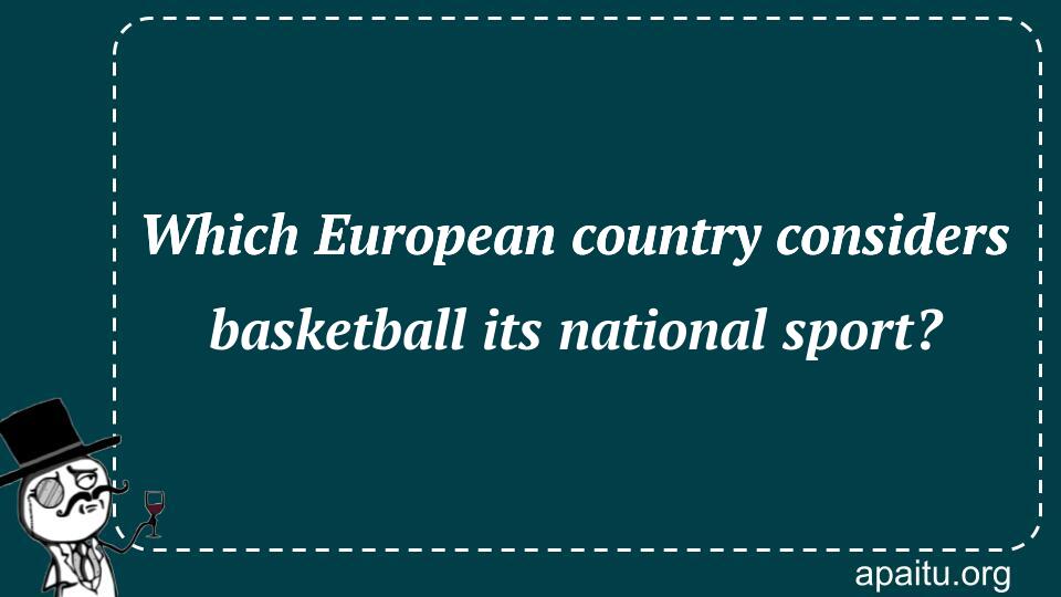 Which European country considers basketball its national sport?