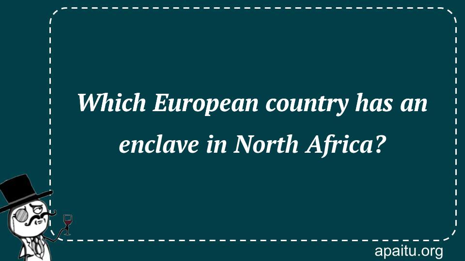 Which European country has an enclave in North Africa?