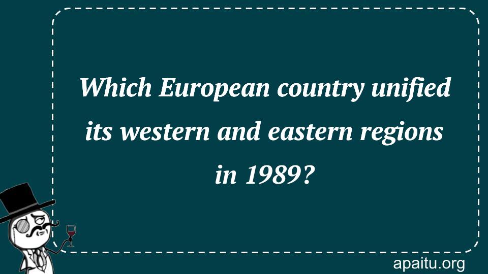 Which European country unified its western and eastern regions in 1989?