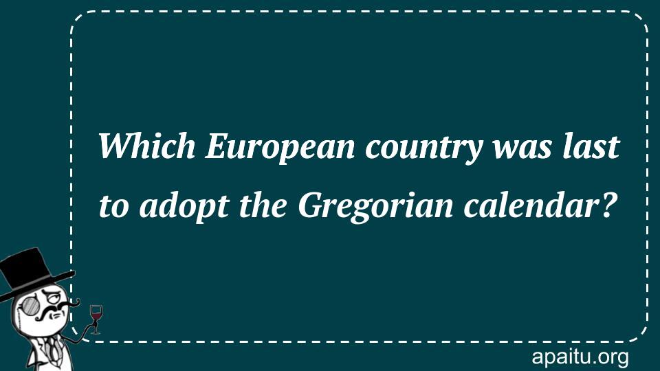 Which European country was last to adopt the Gregorian calendar?