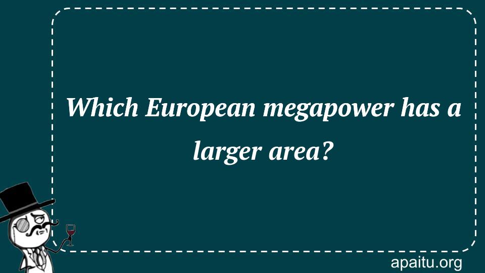 Which European megapower has a larger area?