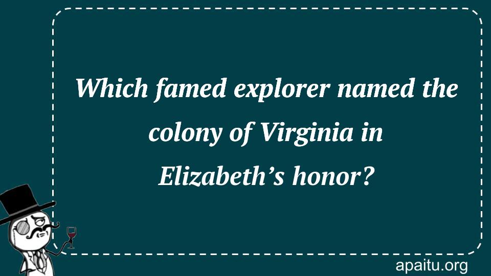 Which famed explorer named the colony of Virginia in Elizabeth’s honor?