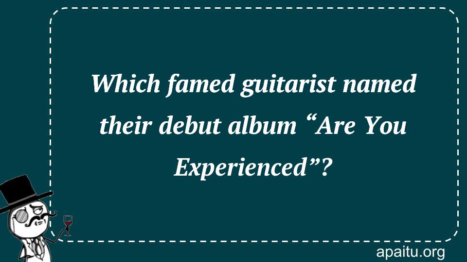 Which famed guitarist named their debut album “Are You Experienced”?