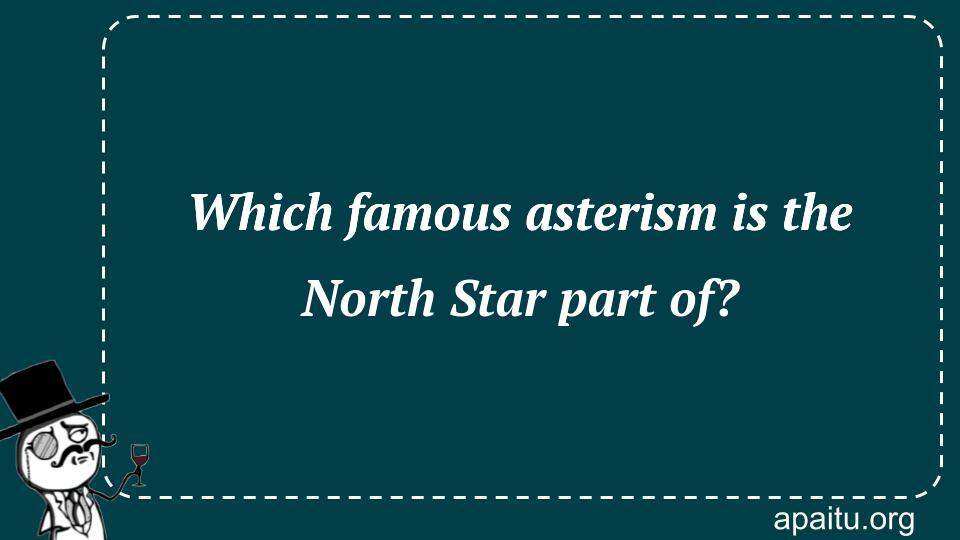 Which famous asterism is the North Star part of?