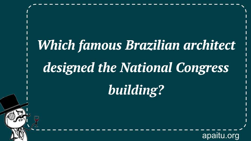 Which famous Brazilian architect designed the National Congress building?