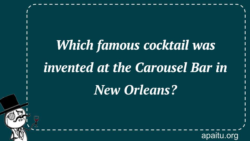 Which famous cocktail was invented at the Carousel Bar in New Orleans?