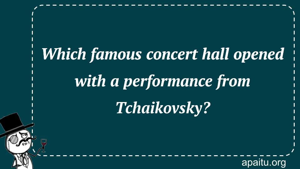 Which famous concert hall opened with a performance from Tchaikovsky?