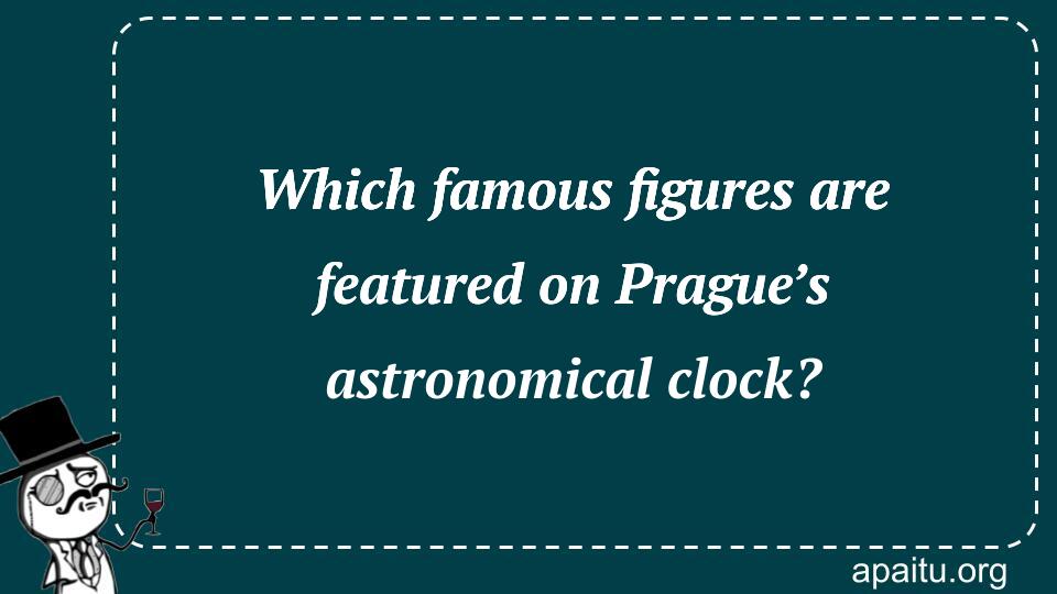 Which famous figures are featured on Prague’s astronomical clock?