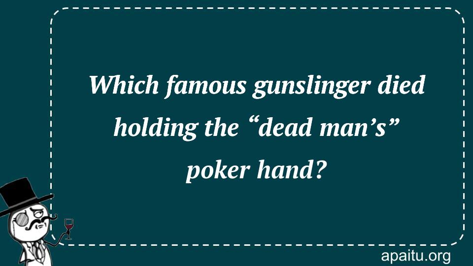 Which famous gunslinger died holding the “dead man’s” poker hand?