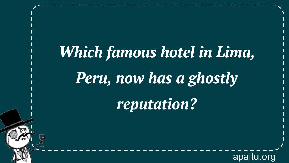 Which famous hotel in Lima, Peru, now has a ghostly reputation?