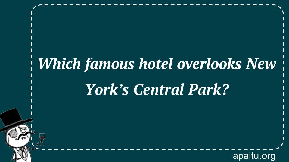 Which famous hotel overlooks New York’s Central Park?