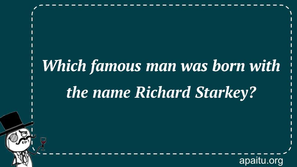 Which famous man was born with the name Richard Starkey?