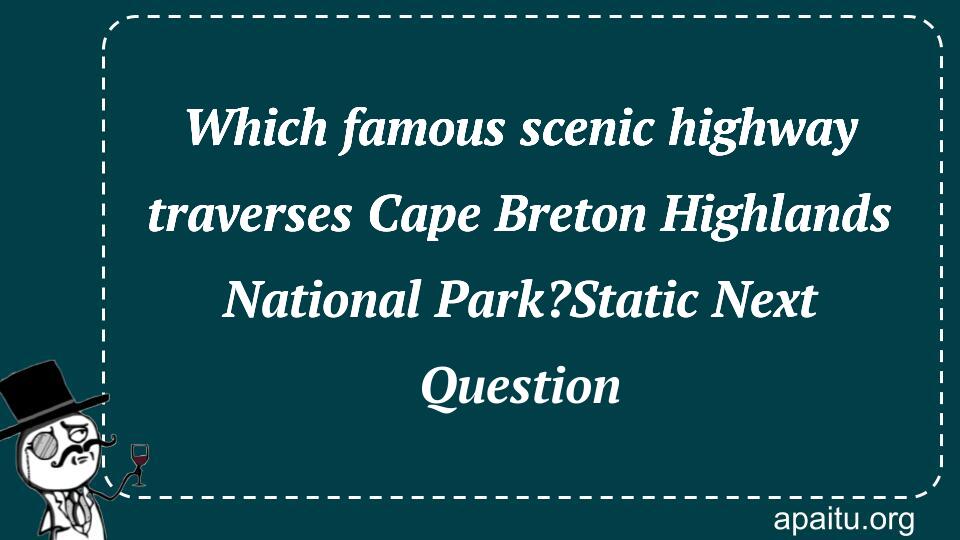 Which famous scenic highway traverses Cape Breton Highlands National Park?Static Next Question