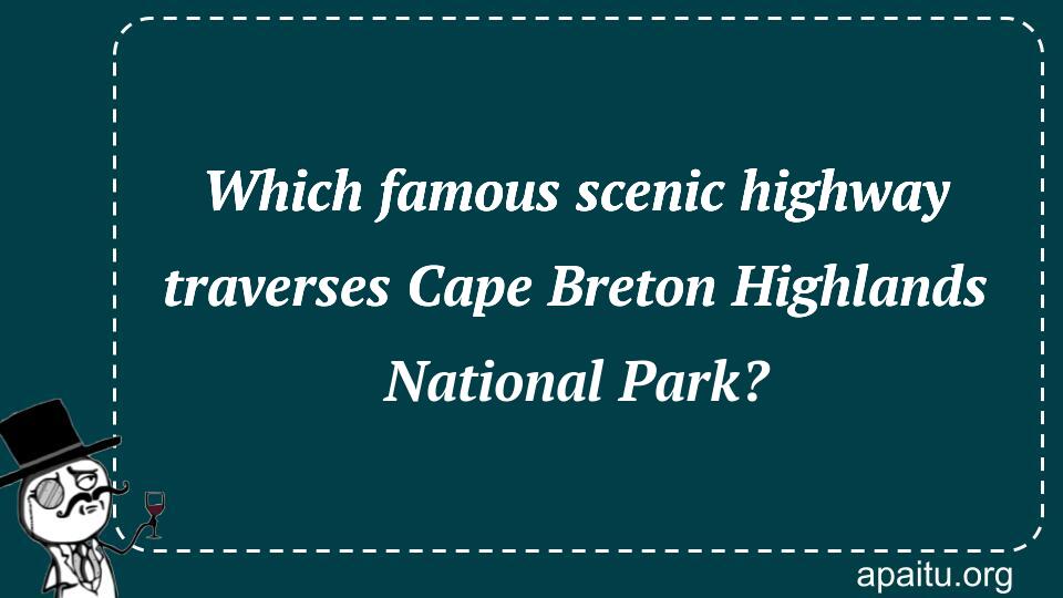 Which famous scenic highway traverses Cape Breton Highlands National Park?