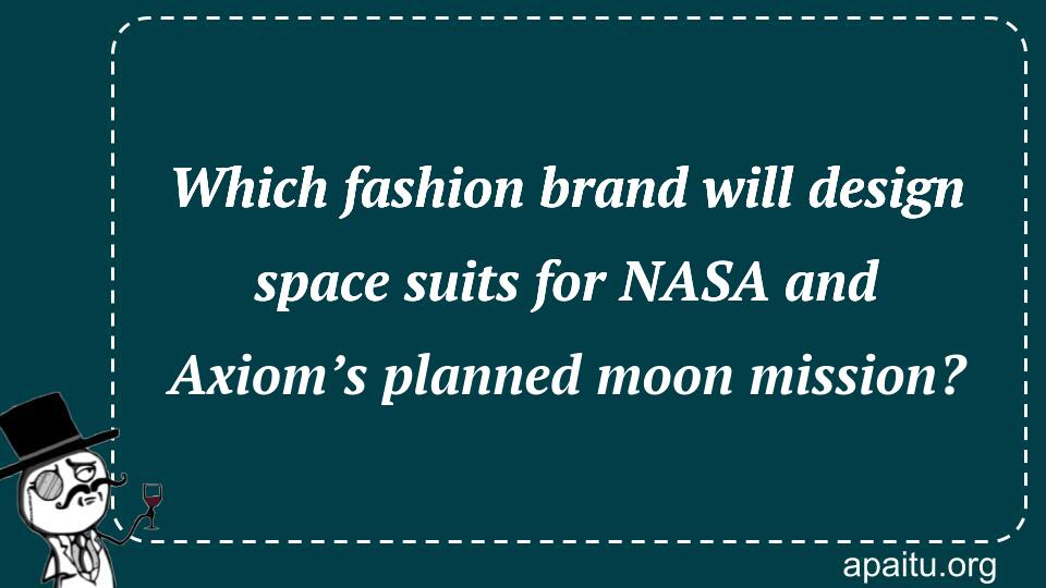 Which fashion brand will design space suits for NASA and Axiom’s planned moon mission?