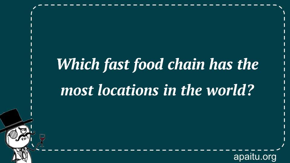 Which fast food chain has the most locations in the world?