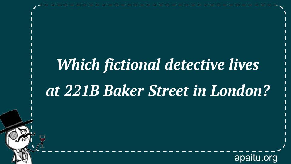 Which fictional detective lives at 221B Baker Street in London?