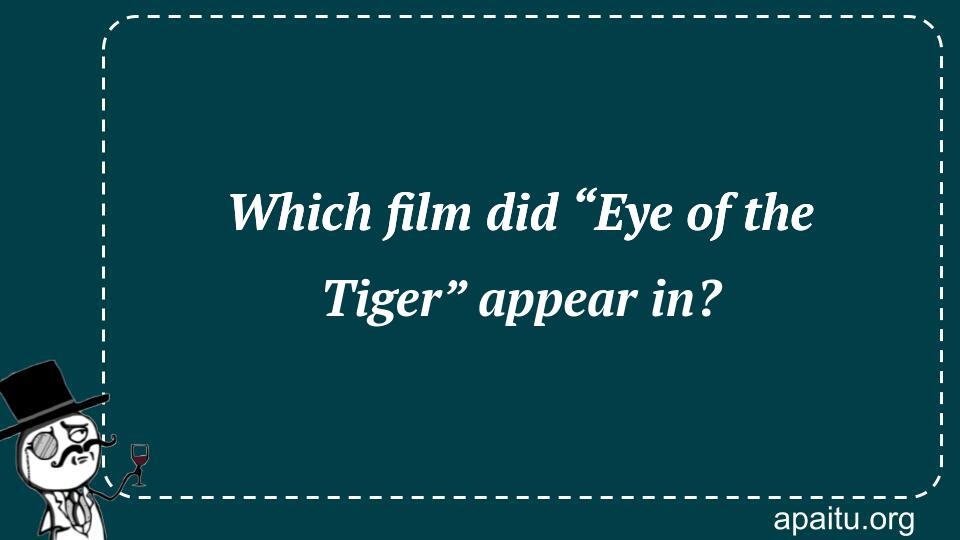 Which film did “Eye of the Tiger” appear in?