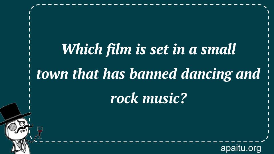 Which film is set in a small town that has banned dancing and rock music?