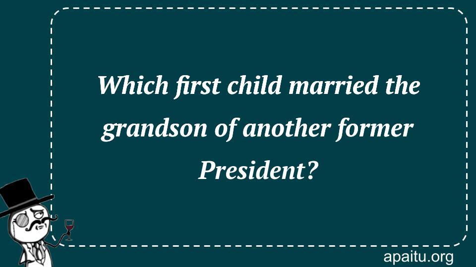 Which first child married the grandson of another former President?