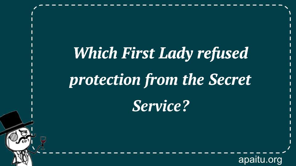 Which First Lady refused protection from the Secret Service?