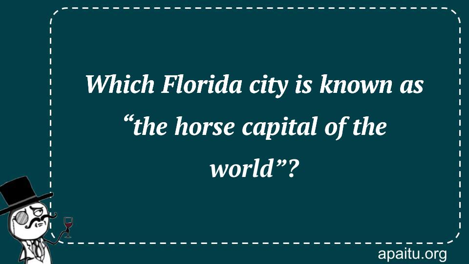 Which Florida city is known as “the horse capital of the world”?