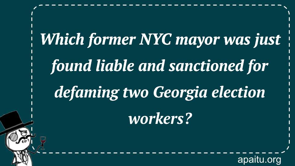 Which former NYC mayor was just found liable and sanctioned for defaming two Georgia election workers?