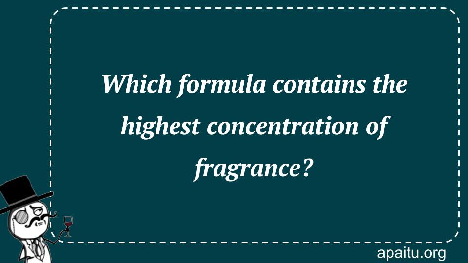 Which formula contains the highest concentration of fragrance?