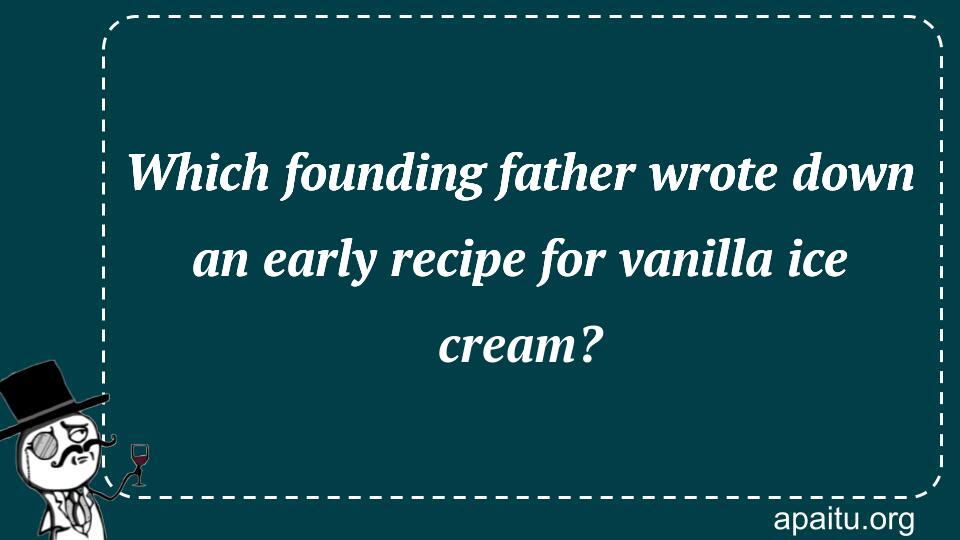 Which founding father wrote down an early recipe for vanilla ice cream?