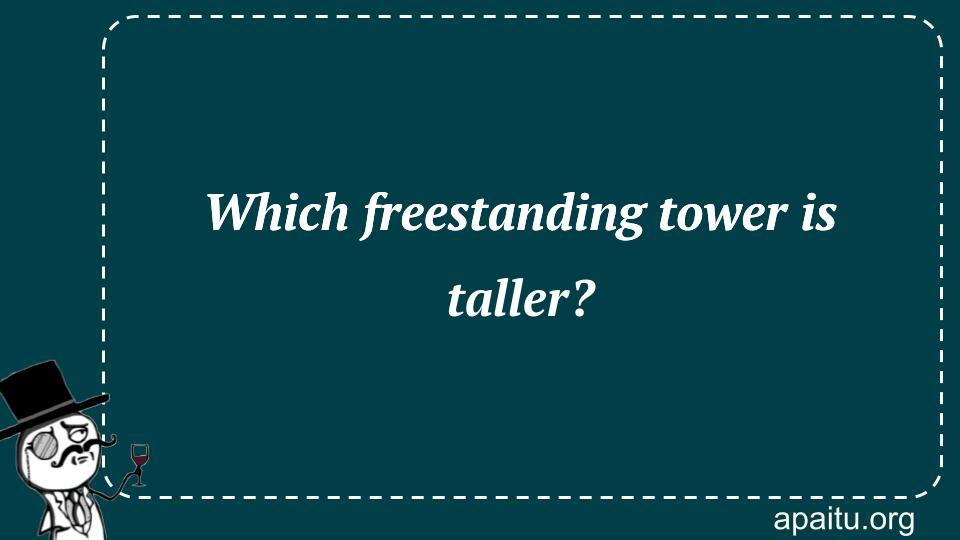 Which freestanding tower is taller?