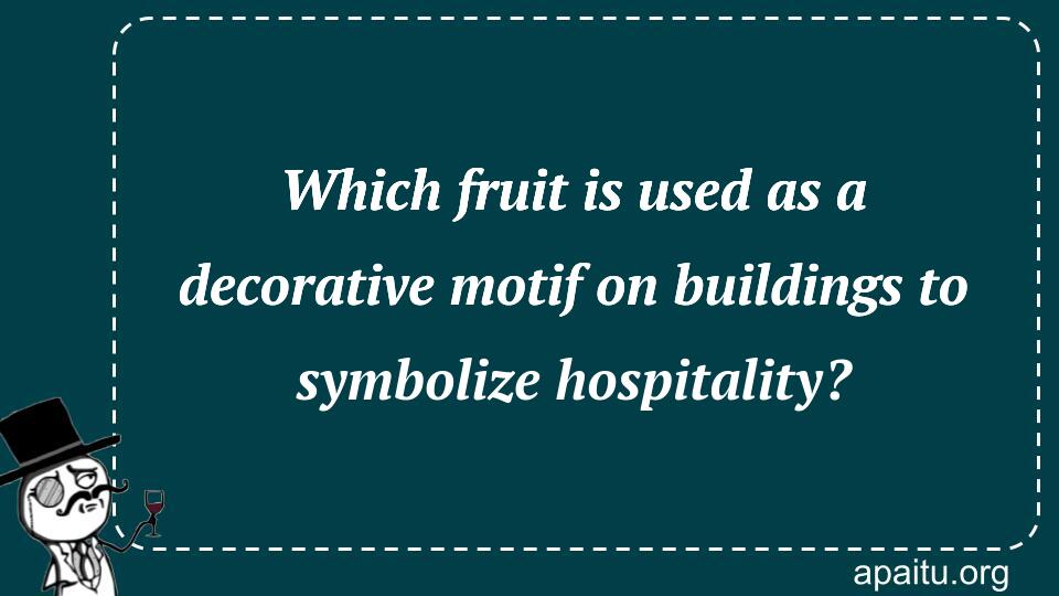 Which fruit is used as a decorative motif on buildings to symbolize hospitality?