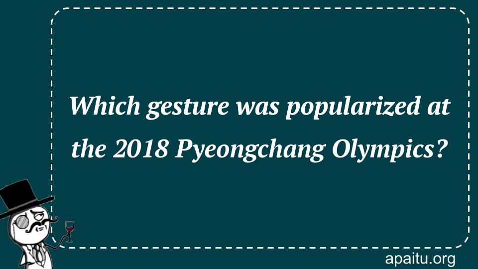 Which gesture was popularized at the 2018 Pyeongchang Olympics?