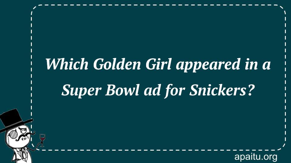 Which Golden Girl appeared in a Super Bowl ad for Snickers?