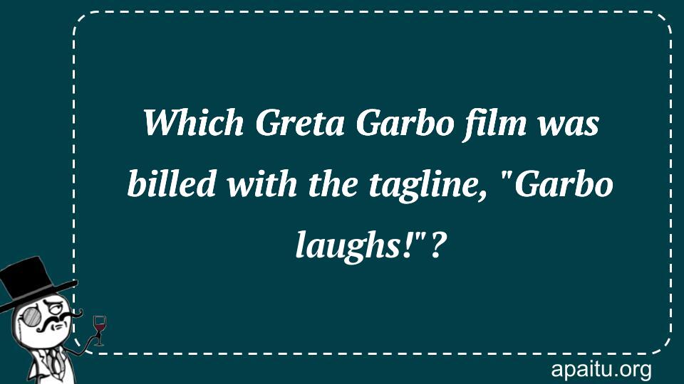 Which Greta Garbo film was billed with the tagline, `Garbo laughs!`?