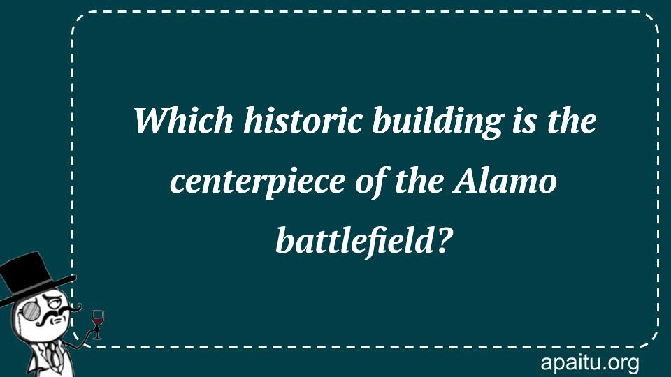 Which historic building is the centerpiece of the Alamo battlefield?