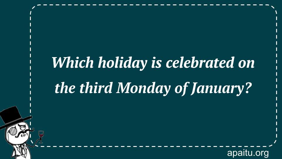 Which holiday is celebrated on the third Monday of January?