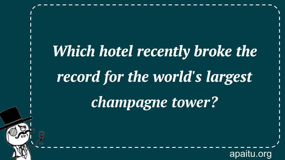 Which hotel recently broke the record for the world`s largest champagne tower?