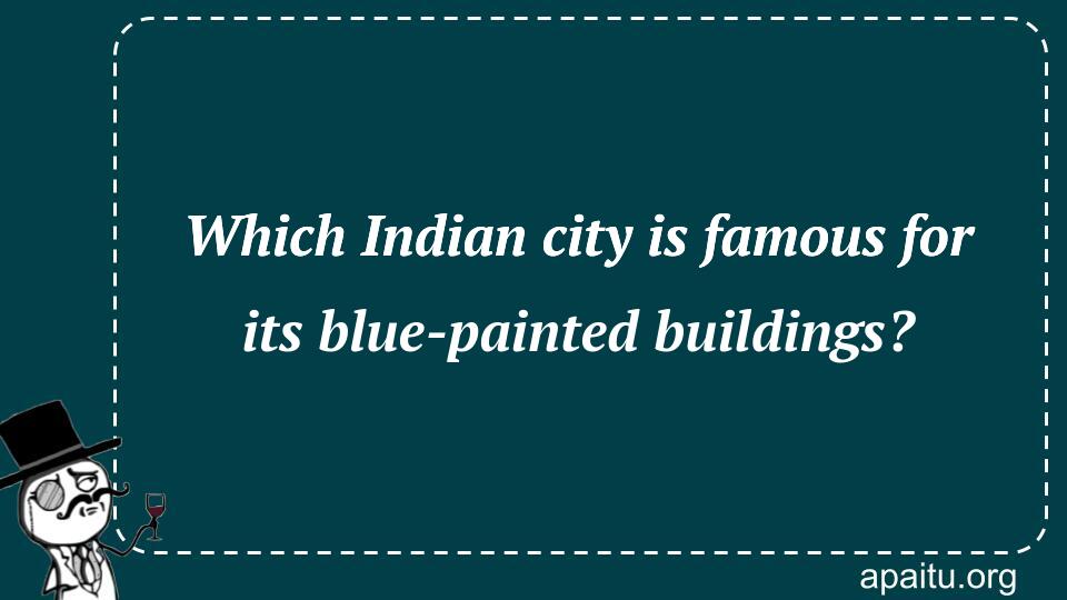 Which Indian city is famous for its blue-painted buildings?