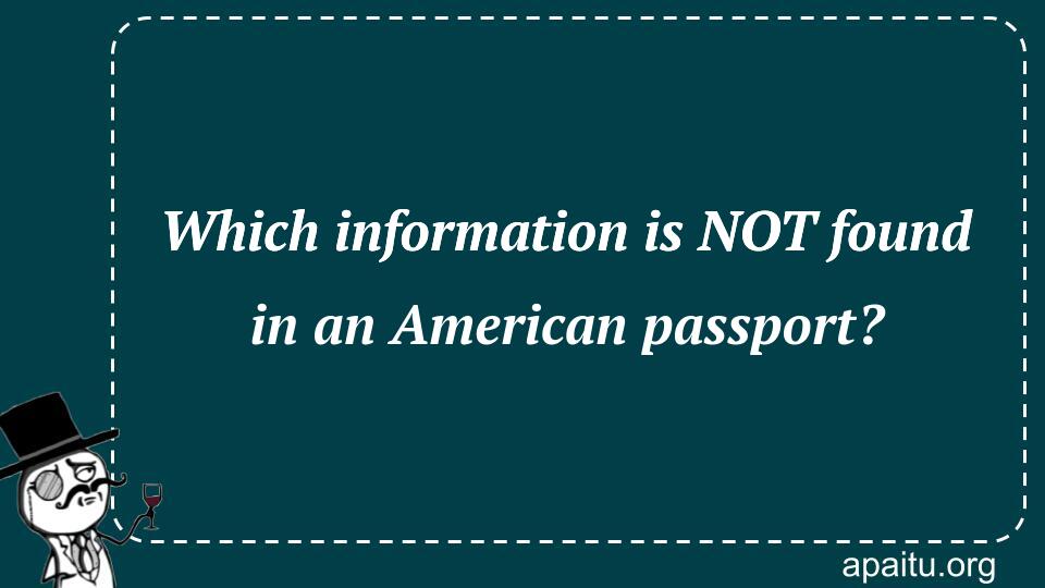 Which information is NOT found in an American passport?