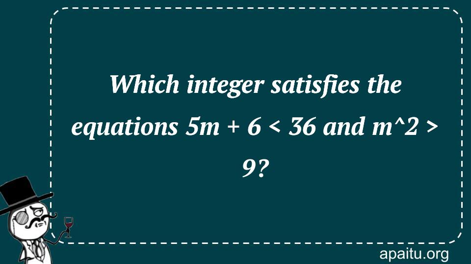 Which integer satisfies the equations 5m + 6 < 36 and m^2 > 9?’ width=’960′ height=’540′ /><!-- the_image --><br />
In mathematics, equations are an essential tool for solving problems. One type of equation is the inequality, which compares two values and determines whether they are equal or not. In this case, we are given two inequalities to solve: 5m + 6 < 36 and m^2 > 9. By finding the integer that satisfies both inequalities, we can solve the problem at hand.</p>
<p>The first inequality, 5m + 6 < 36, can be simplified by subtracting 6 from both sides, giving us 5m < 30. Dividing both sides by 5 gives us m < 6. This tells us that any integer value of m that is less than 6 will satisfy the first inequality.

The second inequality, m^2 > 9, can be simplified by taking the square root of both sides, giving us |m| > 3. This tells us that any integer value of m that is greater than 3 or less than -3 will satisfy the second inequality.</p>
<p>To find the integer that satisfies both inequalities, we need to look for the intersection of the two sets of numbers that satisfy each inequality. In this case, the set of numbers that satisfy the first inequality is {m | m < 6}, and the set of numbers that satisfy the second inequality is {m | m > 3 or m < -3}. The intersection of these two sets is {m | 3 < m < 6}, which containsonly one integer value: 4.

Therefore, the integer that satisfies both inequalities is 4. Plugging this value into the original equations, we get 5(4) + 6 = 26, which is indeed less than 36, and 4^2 = 16, which is indeed greater than 9. Thus, the answer to the problem is 4.

Inequalities can be used to solve a wide range of problems in mathematics, from simple arithmetic to complex analysis. They are a useful tool for expressing relationships between variables and determining the set of values that satisfy certain conditions. By understanding how to solve inequalities, we can tackle a wide range of mathematical problems and gain a deeper understanding of the world around us.

the integer that satisfies the equations 5m + 6 < 36 and m^2 > 9 is 4. This solution demonstrates the importance of understanding inequalities and how they can be used to solve mathematical problems. With this knowledge, we can tackle a wide range of problems and gain a deeper appreciation for the beauty and complexity of mathematics.</p>
<div class=