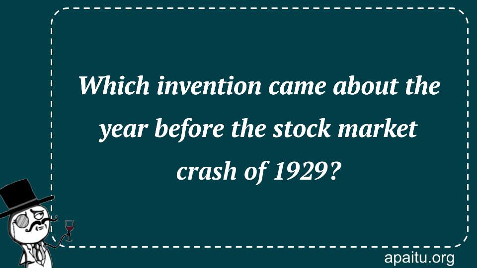 Which invention came about the year before the stock market crash of 1929?