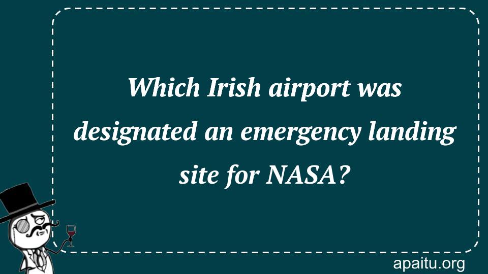 Which Irish airport was designated an emergency landing site for NASA?