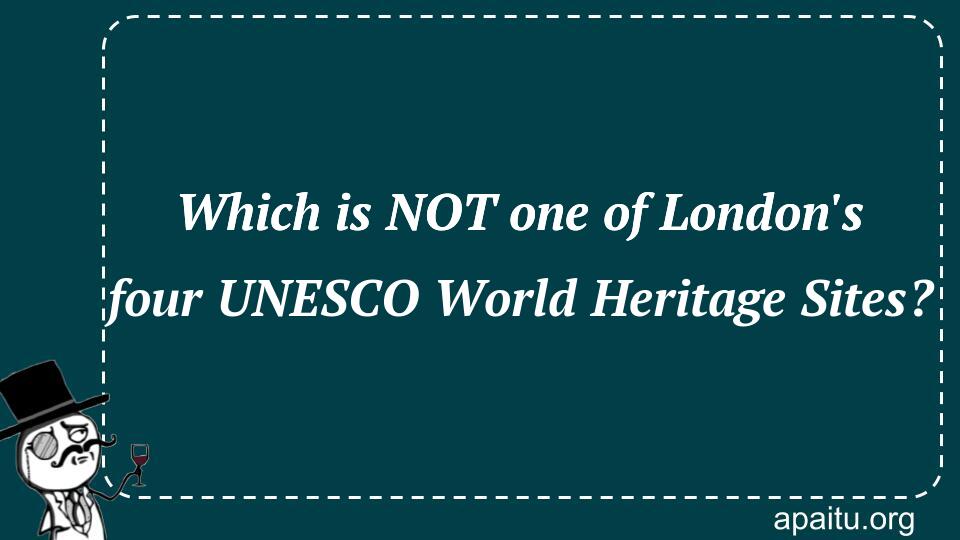 Which is NOT one of London`s four UNESCO World Heritage Sites?