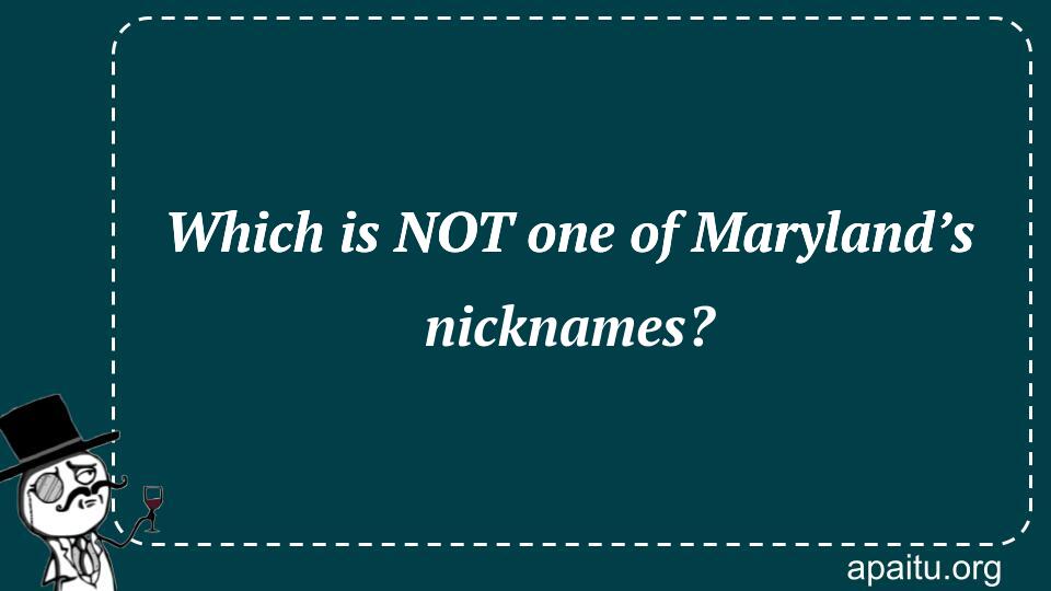 Which is NOT one of Maryland’s nicknames?